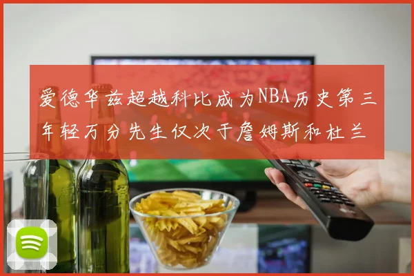 爱德华兹超越科比成为NBA历史第三年轻万分先生仅次于詹姆斯和杜兰特