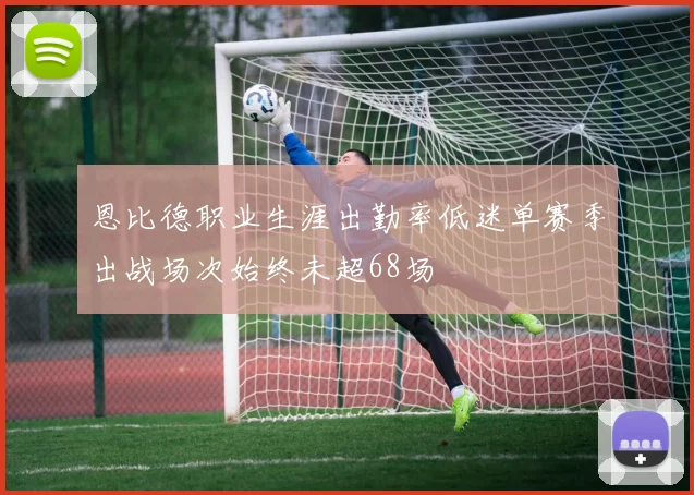 恩比德职业生涯出勤率低迷单赛季出战场次始终未超68场