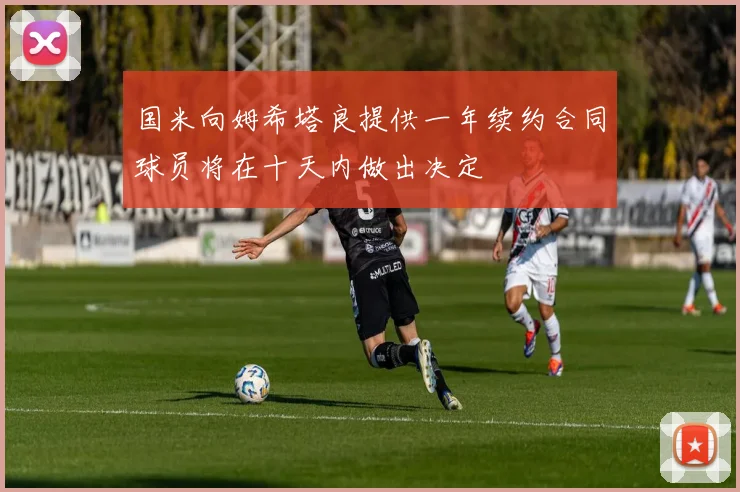 国米向姆希塔良提供一年续约合同球员将在十天内做出决定