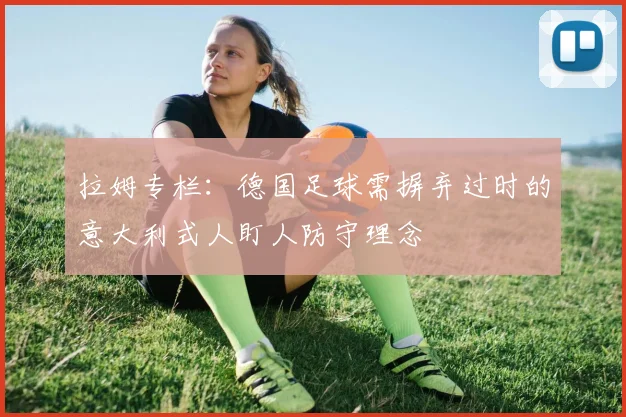拉姆专栏：德国足球需摒弃过时的意大利式人盯人防守理念