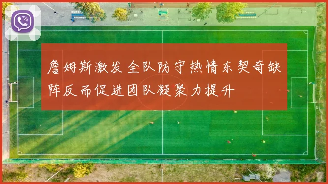 詹姆斯激发全队防守热情东契奇缺阵反而促进团队凝聚力提升