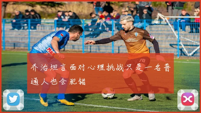 乔治坦言面对心理挑战只是一名普通人也会犯错