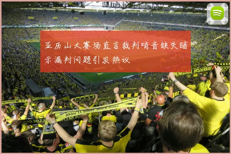 亚历山大赛场直言裁判哨音缺失暗示漏判问题引发热议