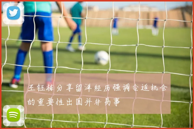 王钰栋分享留洋经历强调合适机会的重要性出国并非易事