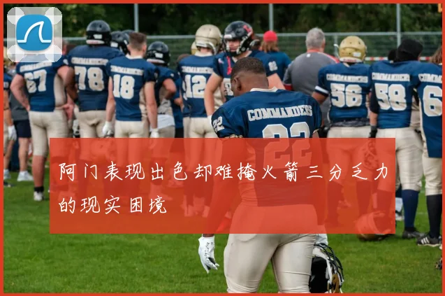 阿门表现出色却难掩火箭三分乏力的现实困境