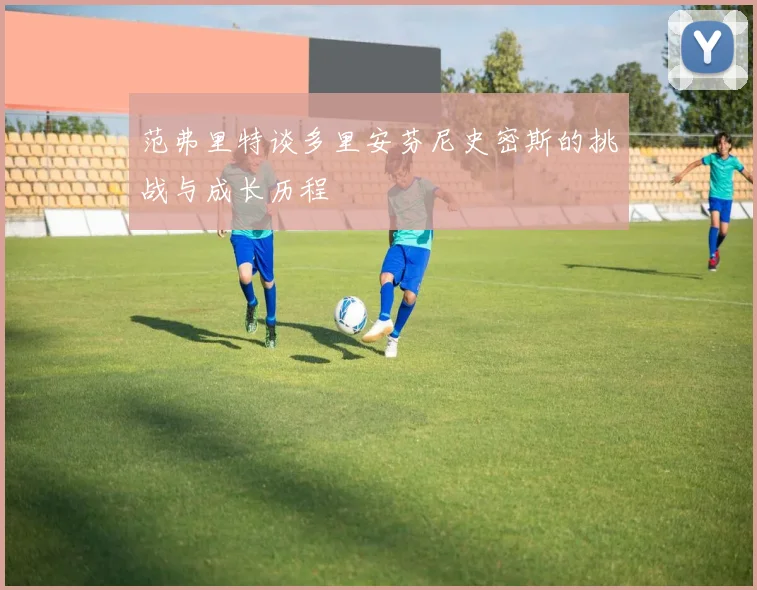 范弗里特谈多里安芬尼史密斯的挑战与成长历程