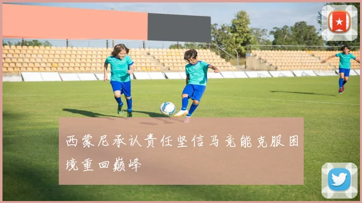 西蒙尼承认责任坚信马竞能克服困境重回巅峰