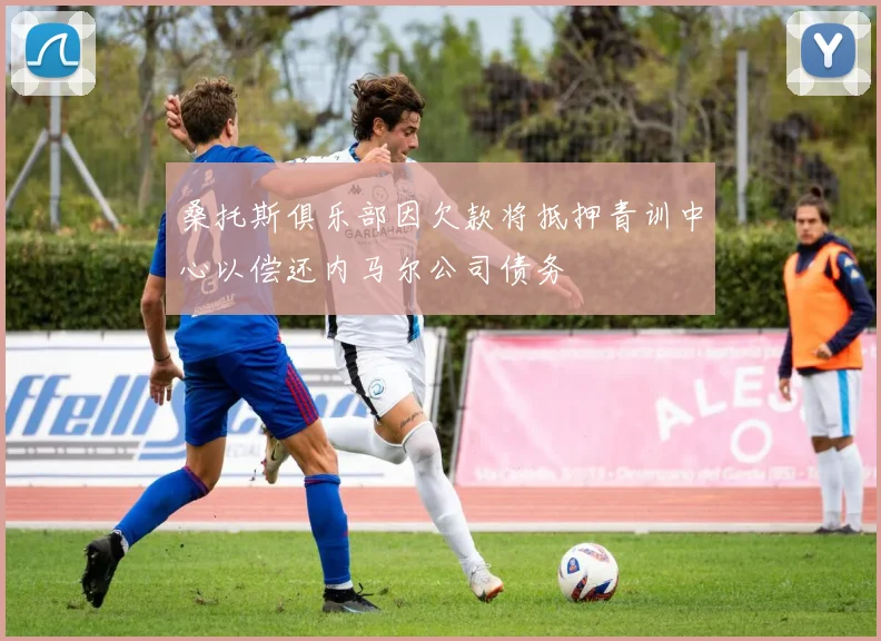 桑托斯俱乐部因欠款将抵押青训中心以偿还内马尔公司债务