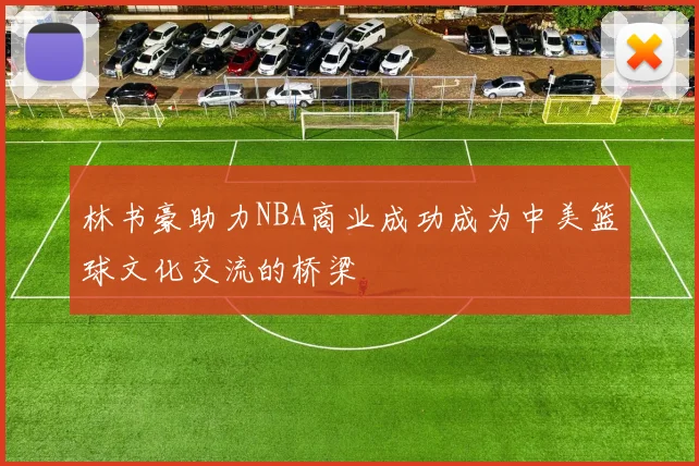 林书豪助力NBA商业成功成为中美篮球文化交流的桥梁