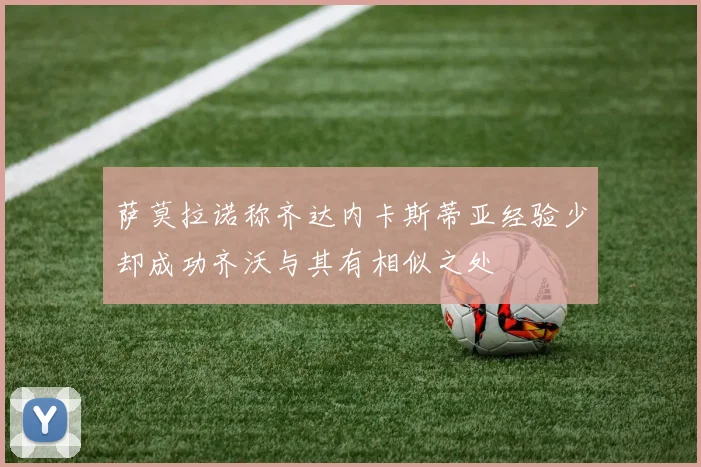 萨莫拉诺称齐达内卡斯蒂亚经验少却成功齐沃与其有相似之处