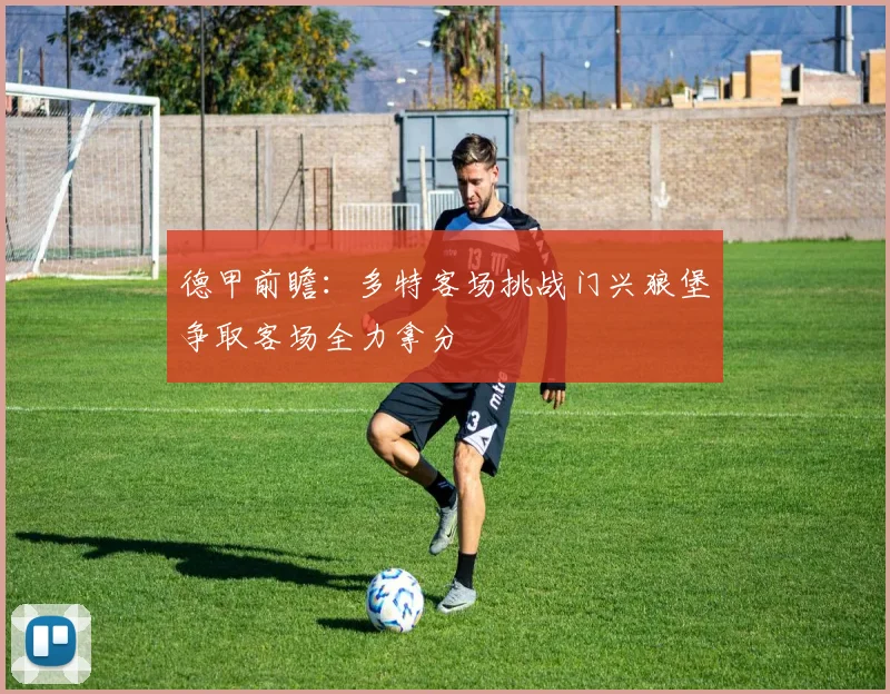 德甲前瞻：多特客场挑战门兴狼堡争取客场全力拿分
