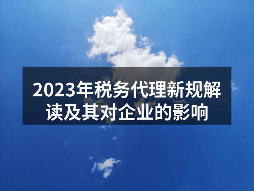 2023年税务代理新规解读及其对企业的影响