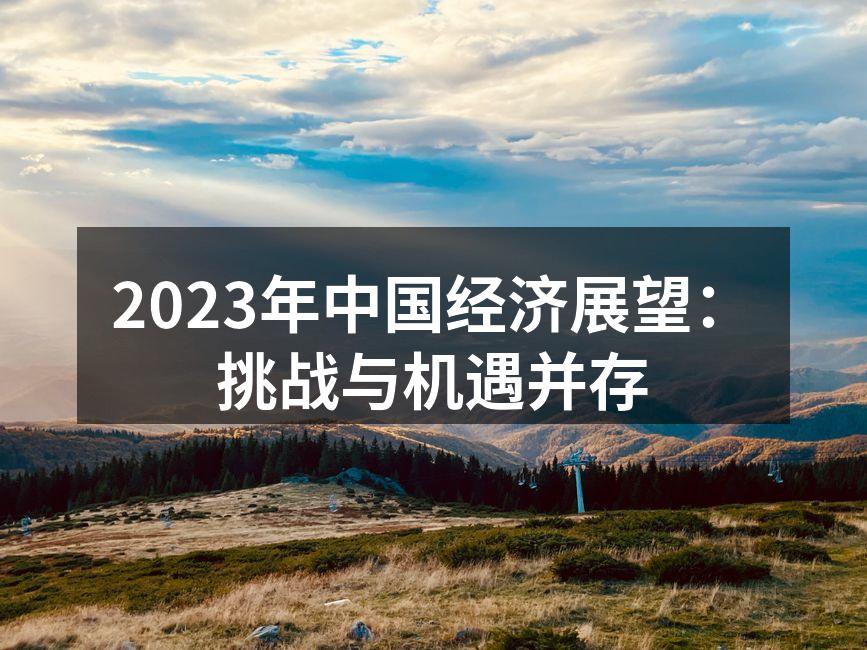2023年中国经济展望：挑战与机遇并存