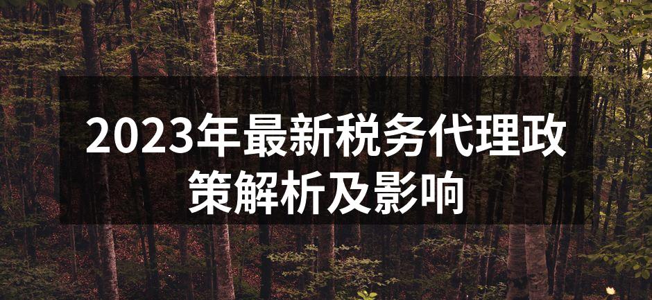 2023年最新税务代理政策解析及影响